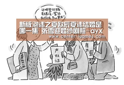 新版泡沫之夏欧辰夏沫结婚是哪一集 张雪迎婚纱剧照-ayx下载(图1) 爱游戏